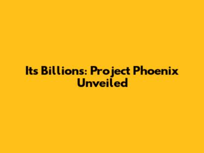 It's Billions: Project Phoenix Unveiled