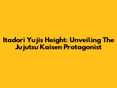 Itadori Yuji's Height: Unveiling The Jujutsu Kaisen Protagonist