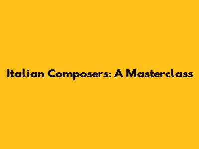 Italian Composers: A Masterclass