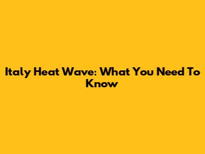 Italy Heat Wave: What You Need To Know