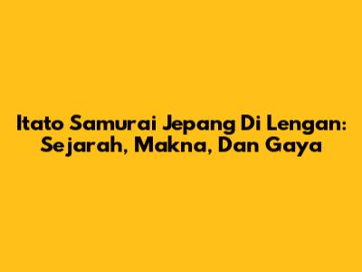 Itato Samurai Jepang Di Lengan: Sejarah, Makna, Dan Gaya