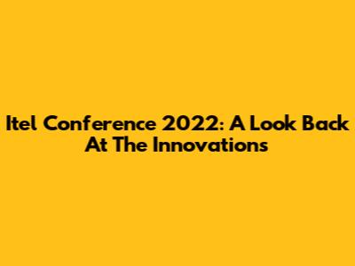 Itel Conference 2022: A Look Back At The Innovations