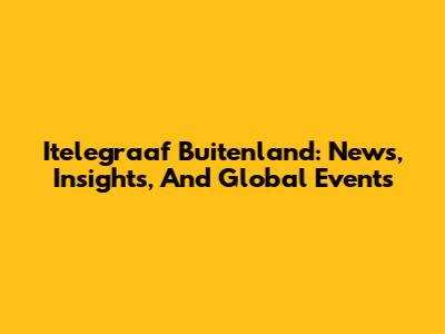 Itelegraaf Buitenland: News, Insights, And Global Events
