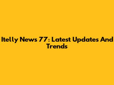 Itelly News 77: Latest Updates And Trends