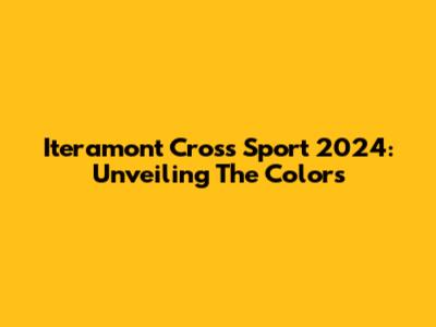 Iteramont Cross Sport 2024: Unveiling The Colors