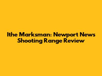 Ithe Marksman: Newport News Shooting Range Review