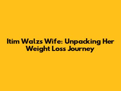 Itim Walz's Wife: Unpacking Her Weight Loss Journey