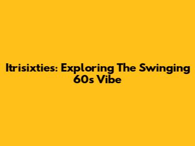 Itrisixties: Exploring The Swinging 60s Vibe