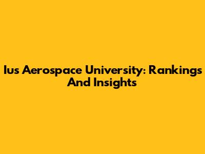 Ius Aerospace University: Rankings And Insights