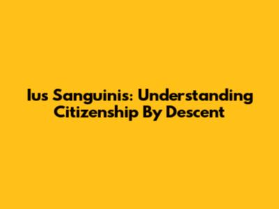 Ius Sanguinis: Understanding Citizenship By Descent