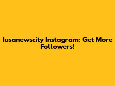 Iusanewscity Instagram: Get More Followers!