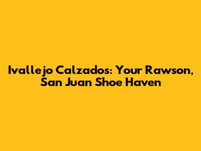 Ivallejo Calzados: Your Rawson, San Juan Shoe Haven
