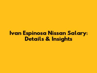 Ivan Espinosa Nissan Salary: Details & Insights