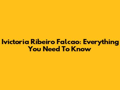 Ivictoria Ribeiro Falcao: Everything You Need To Know