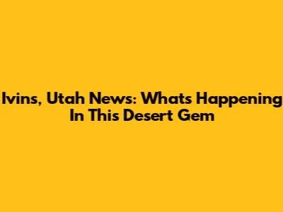 Ivins, Utah News: What's Happening In This Desert Gem