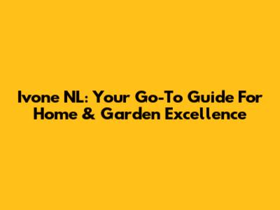 Ivone NL: Your Go-To Guide For Home & Garden Excellence