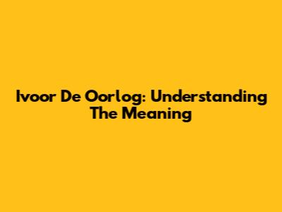 Ivoor De Oorlog: Understanding The Meaning