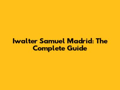Iwalter Samuel Madrid: The Complete Guide