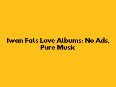 Iwan Fals' Love Albums: No Ads, Pure Music