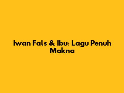 Iwan Fals & Ibu: Lagu Penuh Makna