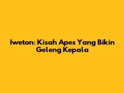 Iweton: Kisah Apes Yang Bikin Geleng Kepala