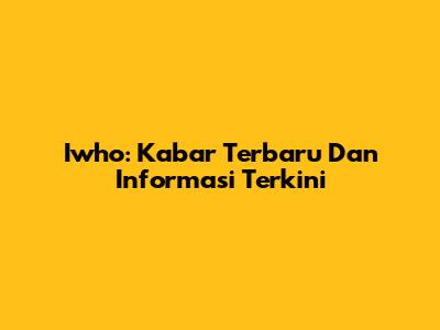 Iwho: Kabar Terbaru Dan Informasi Terkini