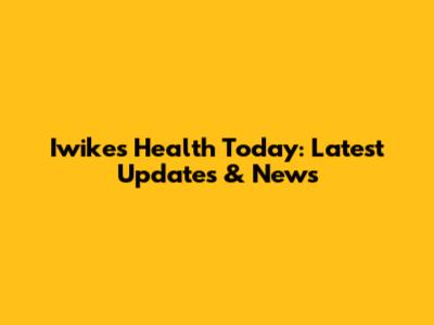 Iwike's Health Today: Latest Updates & News