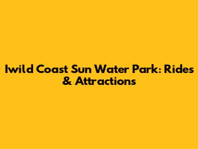 Iwild Coast Sun Water Park: Rides & Attractions