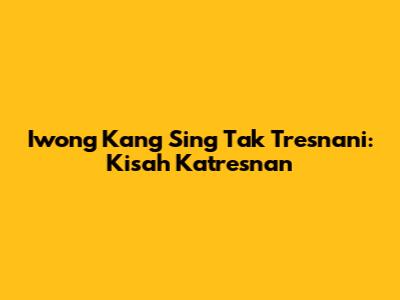 Iwong Kang Sing Tak Tresnani: Kisah Katresnan