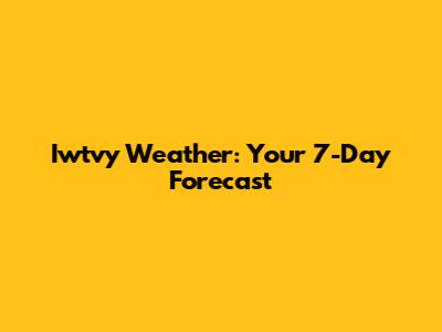 Iwtvy Weather: Your 7-Day Forecast