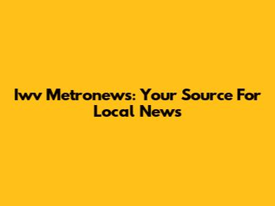 Iwv Metronews: Your Source For Local News