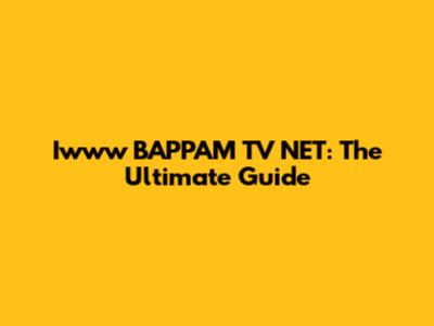 Iwww BAPPAM TV NET: The Ultimate Guide