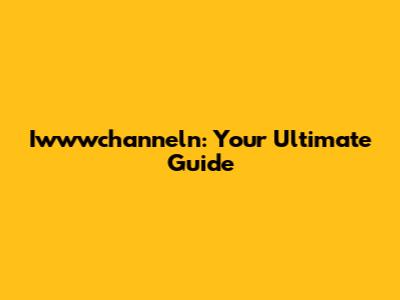 Iwwwchanneln: Your Ultimate Guide