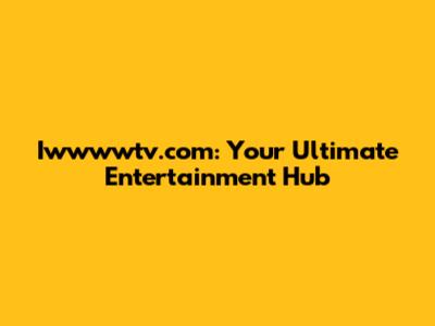 Iwwwwtv.com: Your Ultimate Entertainment Hub