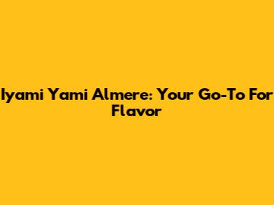 Iyami Yami Almere: Your Go-To For Flavor