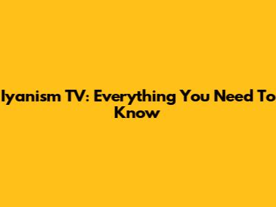 Iyanism TV: Everything You Need To Know
