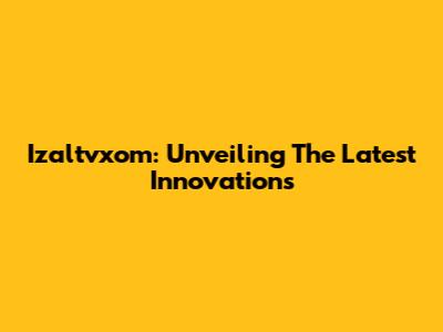 Izaltvxom: Unveiling The Latest Innovations