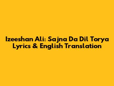 Izeeshan Ali: 'Sajna Da Dil Torya' Lyrics & English Translation