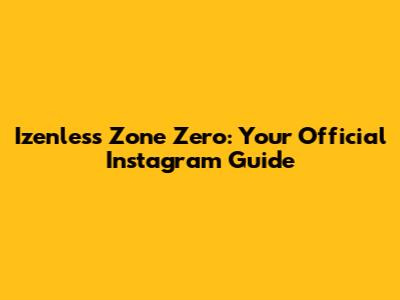Izenless Zone Zero: Your Official Instagram Guide