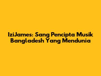 IziJames: Sang Pencipta Musik Bangladesh Yang Mendunia