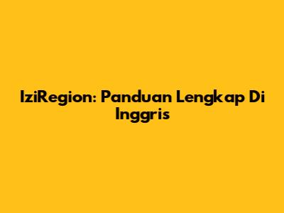 IziRegion: Panduan Lengkap Di Inggris