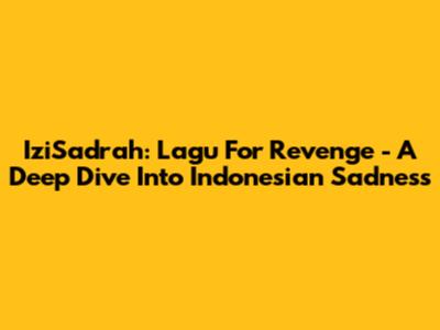IziSadrah: Lagu For Revenge - A Deep Dive Into Indonesian Sadness