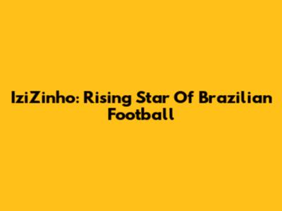 IziZinho: Rising Star Of Brazilian Football