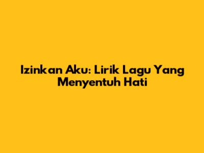 Izinkan Aku: Lirik Lagu Yang Menyentuh Hati