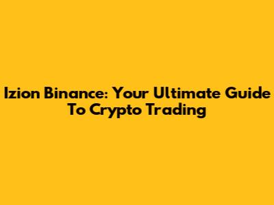 Izion Binance: Your Ultimate Guide To Crypto Trading