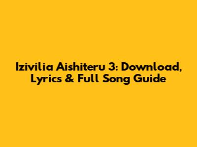 Izivilia Aishiteru 3: Download, Lyrics & Full Song Guide