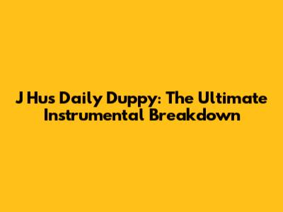 J Hus Daily Duppy: The Ultimate Instrumental Breakdown