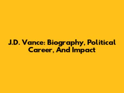 J.D. Vance: Biography, Political Career, And Impact