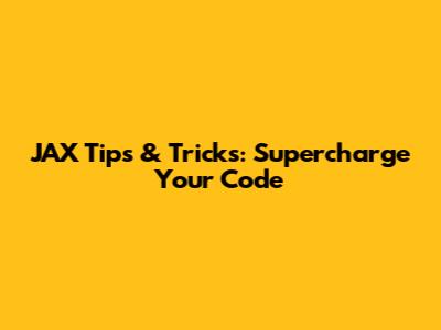 JAX Tips & Tricks: Supercharge Your Code