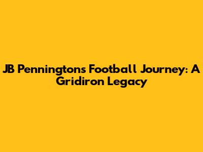 JB Pennington's Football Journey: A Gridiron Legacy